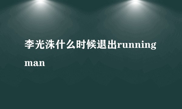 李光洙什么时候退出runningman