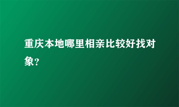 重庆本地哪里相亲比较好找对象？