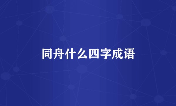 同舟什么四字成语