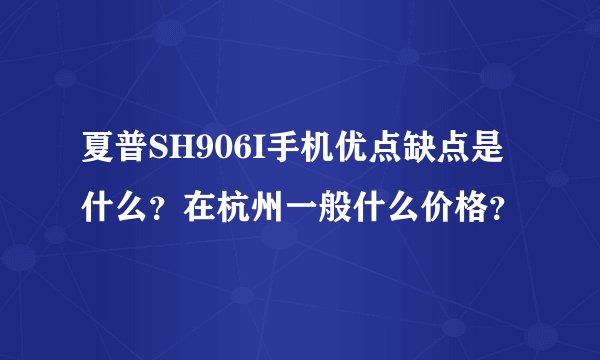 夏普SH906I手机优点缺点是什么？在杭州一般什么价格？