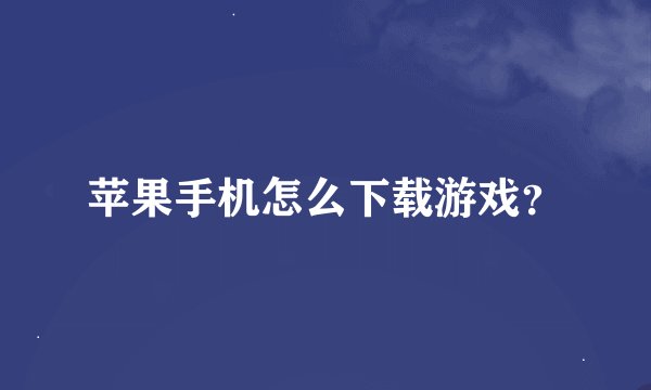 苹果手机怎么下载游戏？