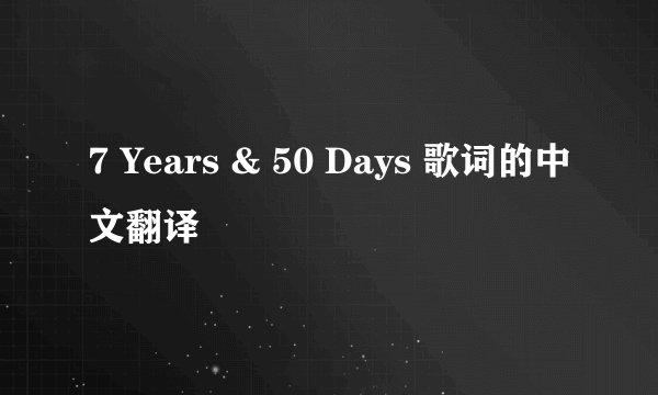 7 Years & 50 Days 歌词的中文翻译