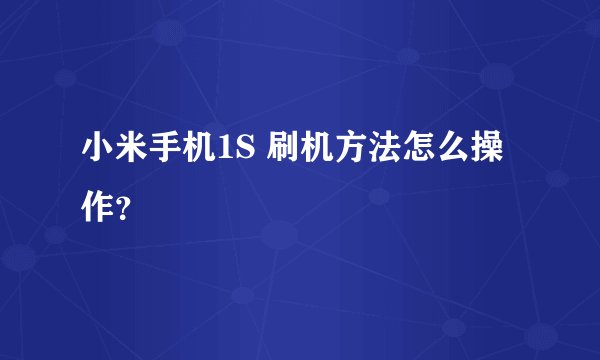 小米手机1S 刷机方法怎么操作？
