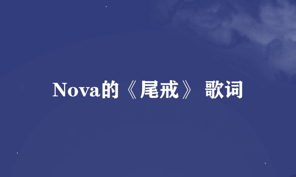 Nova的《尾戒》 歌词