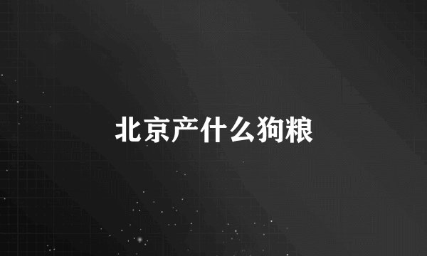 北京产什么狗粮