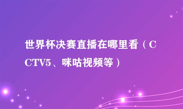 世界杯决赛直播在哪里看（CCTV5、咪咕视频等）
