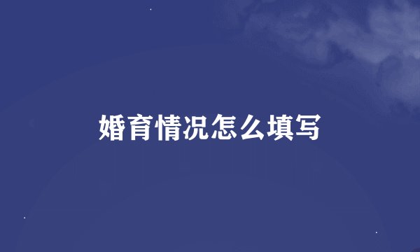 婚育情况怎么填写