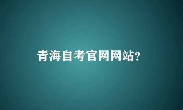 青海自考官网网站？