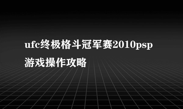ufc终极格斗冠军赛2010psp游戏操作攻略