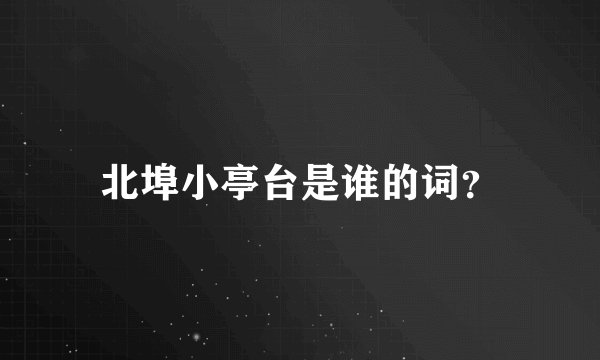 北埠小亭台是谁的词？