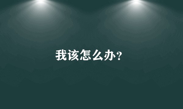 我该怎么办？