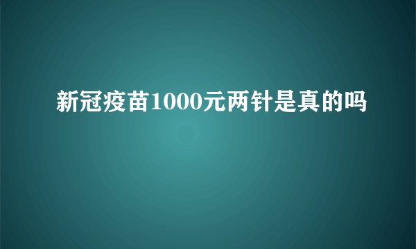 新冠疫苗1000元两针是真的吗