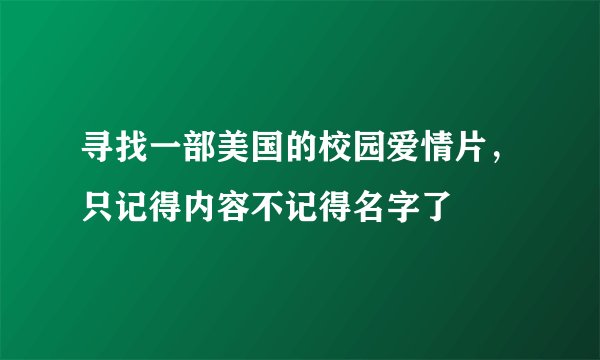 寻找一部美国的校园爱情片，只记得内容不记得名字了