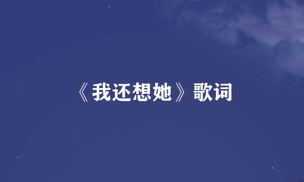 《我还想她》歌词
