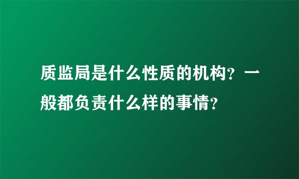 质监局是什么性质的机构？一般都负责什么样的事情？