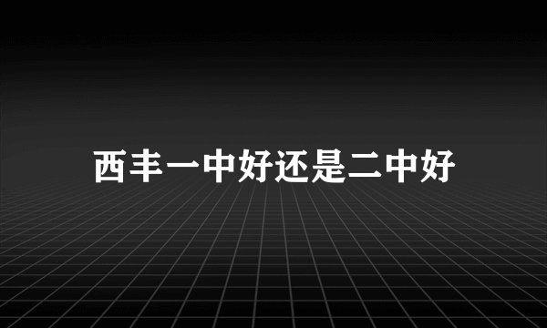西丰一中好还是二中好
