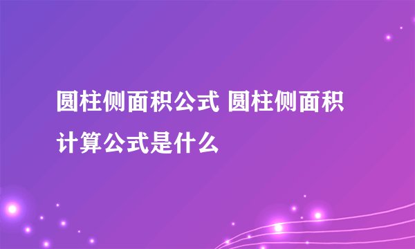 圆柱侧面积公式 圆柱侧面积计算公式是什么