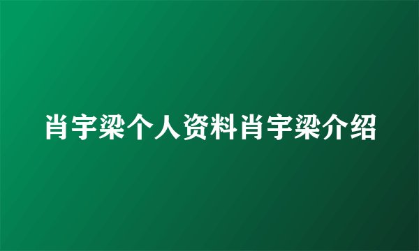 肖宇梁个人资料肖宇梁介绍