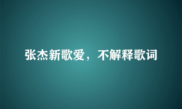 张杰新歌爱，不解释歌词