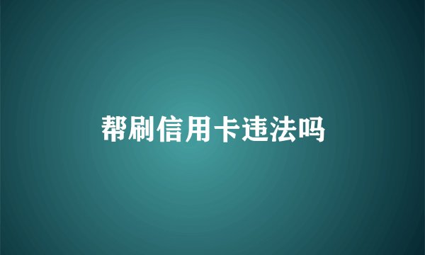 帮刷信用卡违法吗