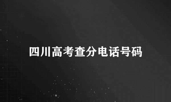 四川高考查分电话号码