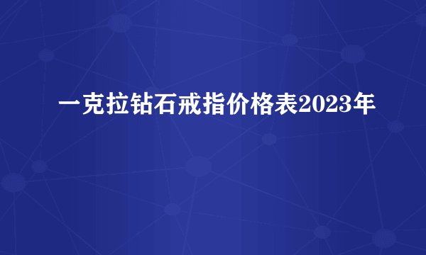 一克拉钻石戒指价格表2023年