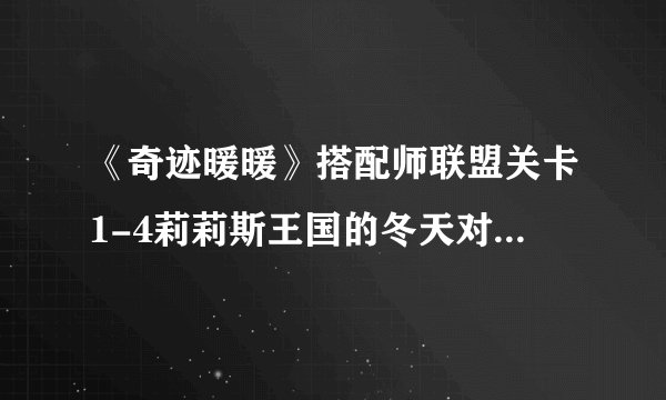 《奇迹暖暖》搭配师联盟关卡1-4莉莉斯王国的冬天对决高分攻略