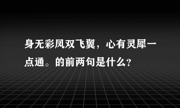 身无彩凤双飞翼，心有灵犀一点通。的前两句是什么？