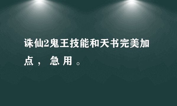 诛仙2鬼王技能和天书完美加点 ， 急 用 。