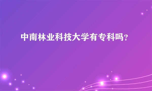 中南林业科技大学有专科吗？
