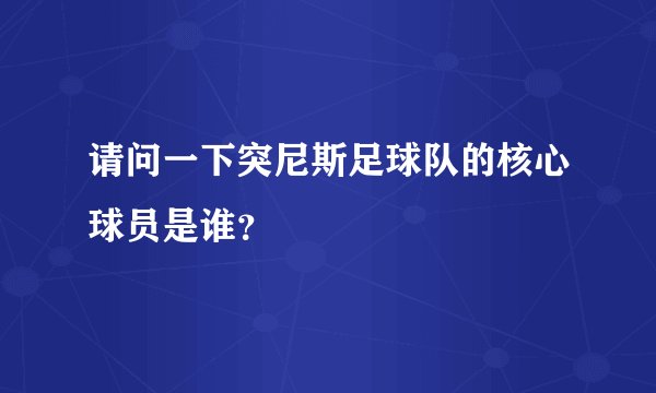 请问一下突尼斯足球队的核心球员是谁？