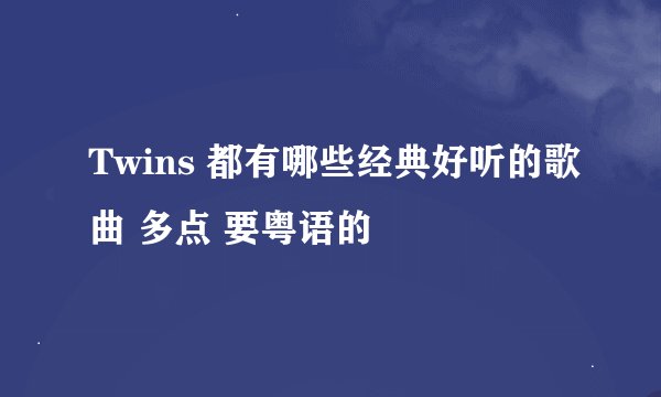 Twins 都有哪些经典好听的歌曲 多点 要粤语的