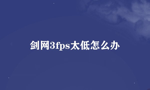 剑网3fps太低怎么办