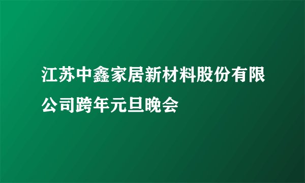 江苏中鑫家居新材料股份有限公司跨年元旦晚会