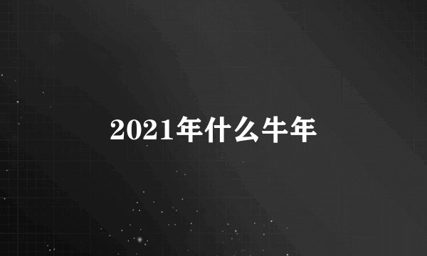 2021年什么牛年