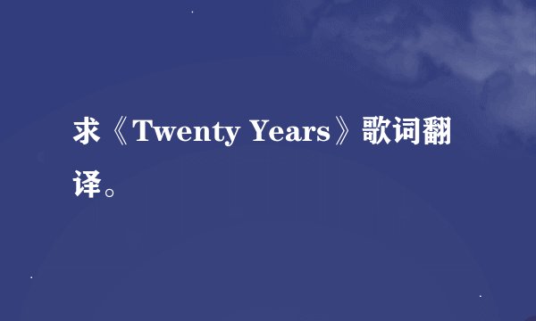 求《Twenty Years》歌词翻译。