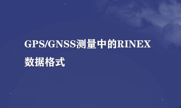GPS/GNSS测量中的RINEX数据格式