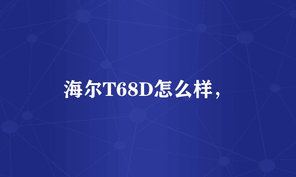 海尔T68D怎么样，