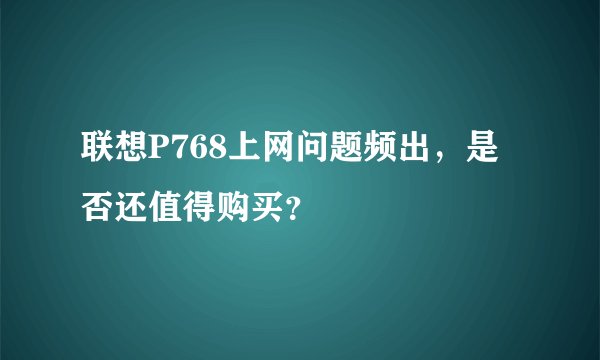 联想P768上网问题频出，是否还值得购买？