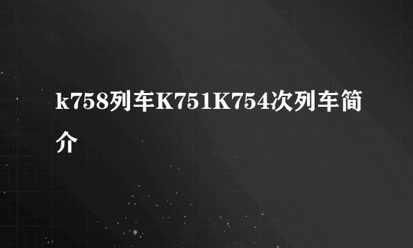 k758列车K751K754次列车简介