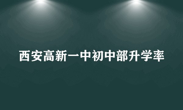 西安高新一中初中部升学率