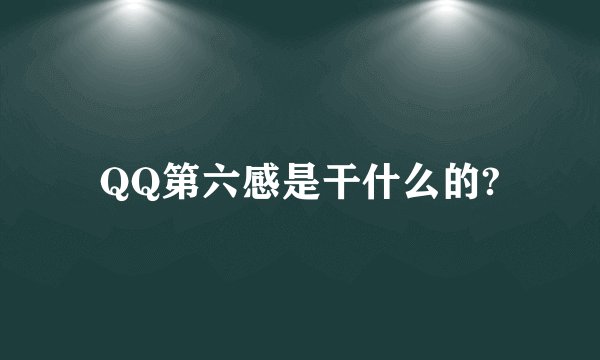 QQ第六感是干什么的?