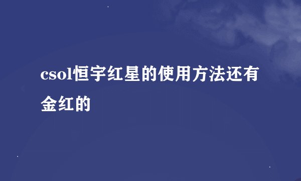 csol恒宇红星的使用方法还有金红的