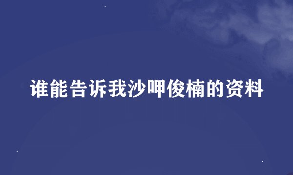 谁能告诉我沙呷俊楠的资料