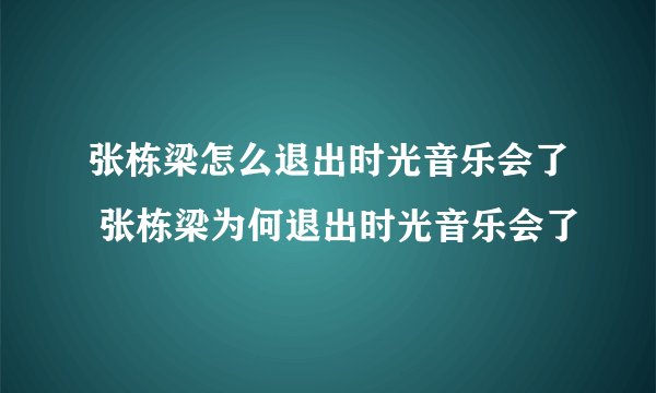 张栋梁怎么退出时光音乐会了 张栋梁为何退出时光音乐会了