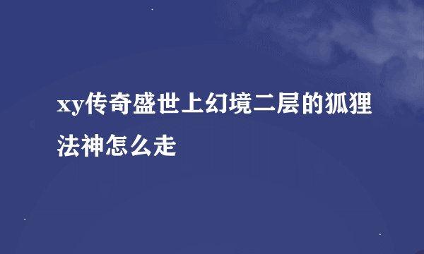 xy传奇盛世上幻境二层的狐狸法神怎么走