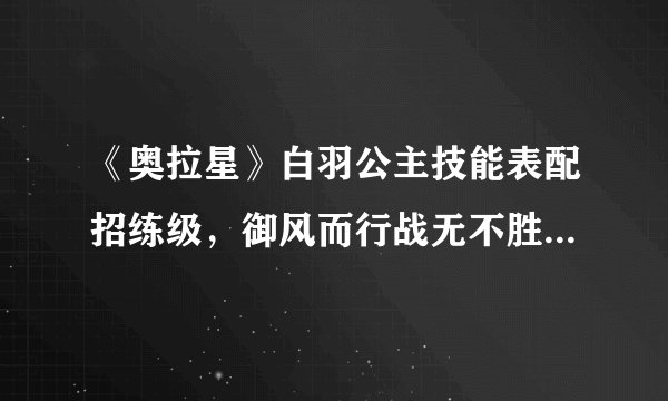 《奥拉星》白羽公主技能表配招练级，御风而行战无不胜的羽翼之威！