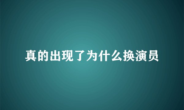 真的出现了为什么换演员