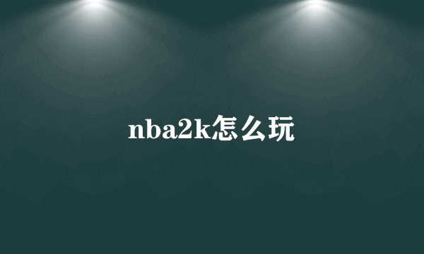 nba2k怎么玩