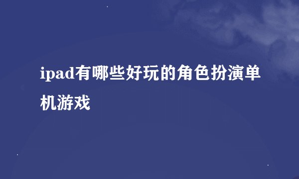 ipad有哪些好玩的角色扮演单机游戏
